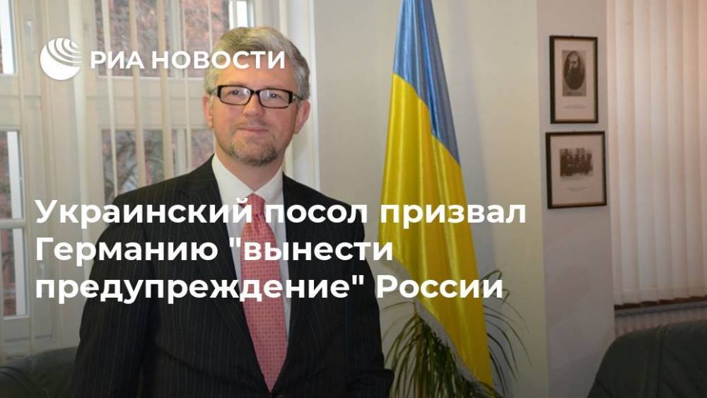 Украинский посол призвал Германию "вынести предупреждение" России
