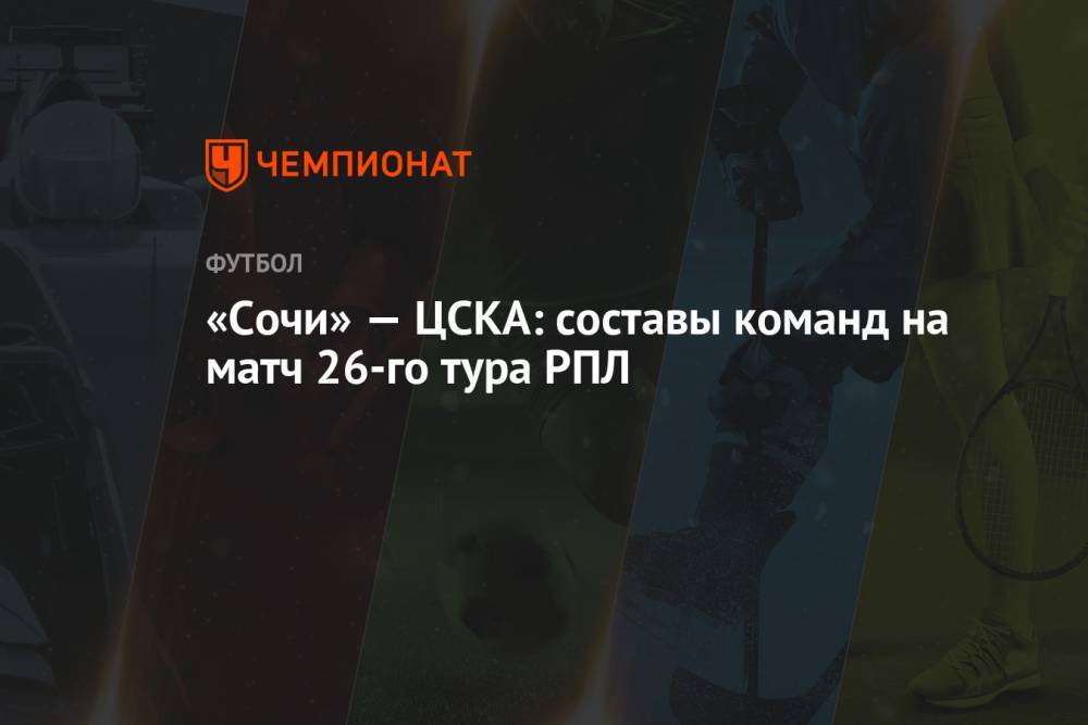 «Сочи» — ЦСКА: составы команд на матч 26-го тура РПЛ