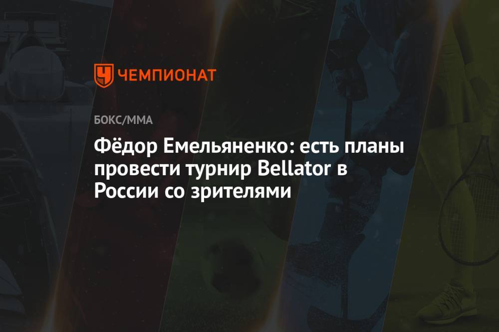 Фёдор Емельяненко: есть планы провести турнир Bellator в России со зрителями
