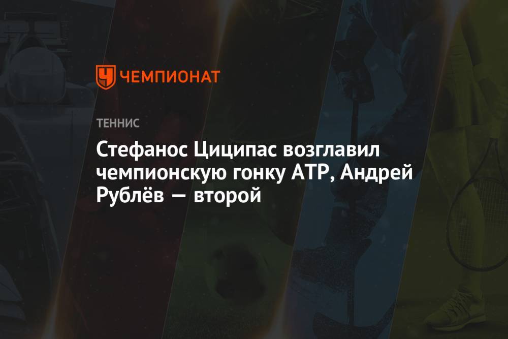 Стефанос Циципас возглавил чемпионскую гонку ATP, Андрей Рублёв — второй