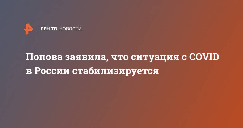 Попова заявила, что ситуация с COVID в России стабилизируется