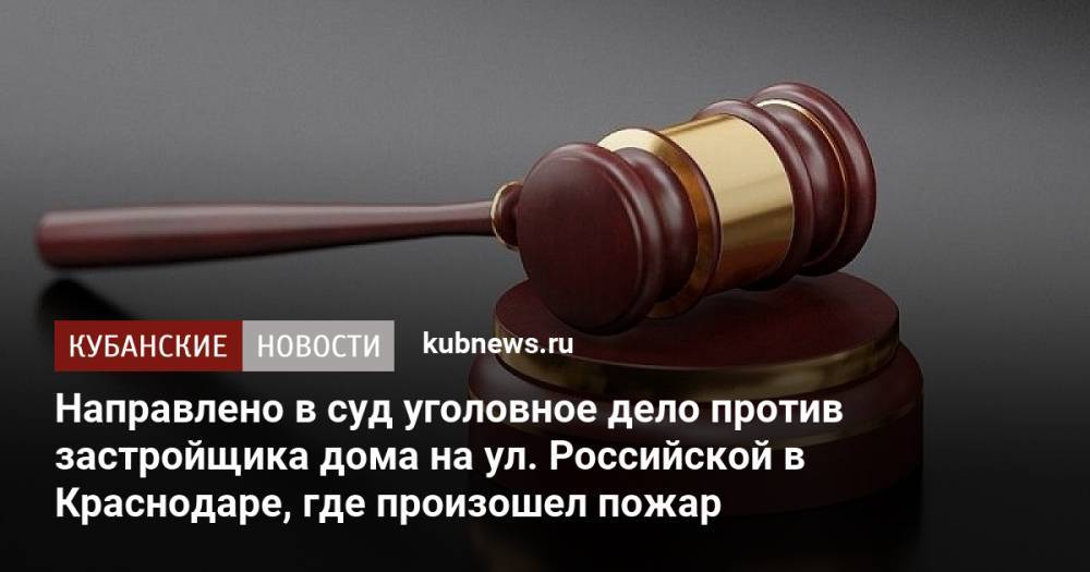 Направлено в суд уголовное дело против застройщика дома на ул. Российской в Краснодаре, где произошел пожар