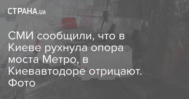 СМИ сообщили, что в Киеве рухнула опора моста Метро, в Киевавтодоре отрицают. Фото