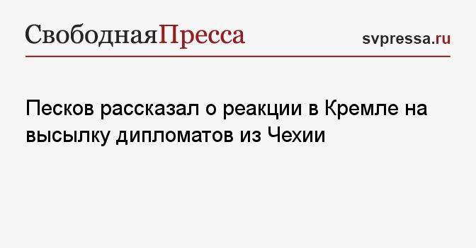 Песков рассказал о реакции в Кремле на высылку дипломатов из Чехии