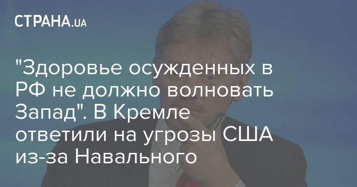"Здоровье осужденных в РФ не должно волновать Запад". В Кремле ответили на угрозы США из-за Навального