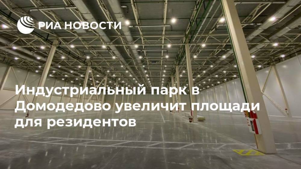 Индустриальный парк в Домодедово увеличит площади для резидентов