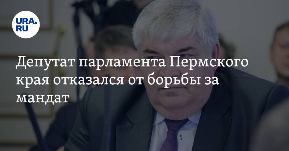 Депутат парламента Пермского края отказался от борьбы за мандат