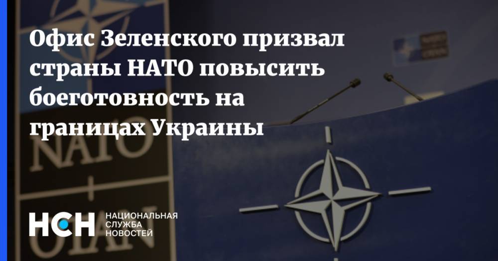 Офис Зеленского призвал страны НАТО повысить боеготовность на границах Украины