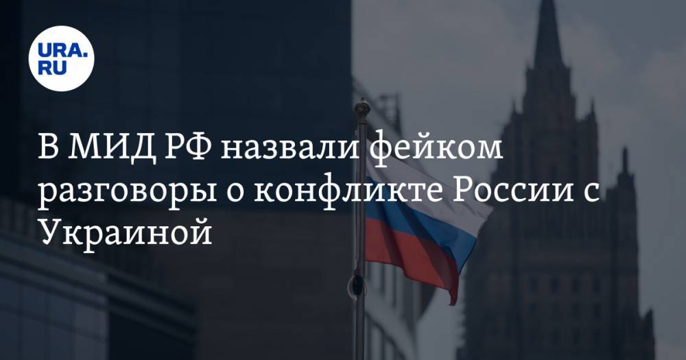 В МИД РФ назвали фейком разговоры о конфликте России с Украиной