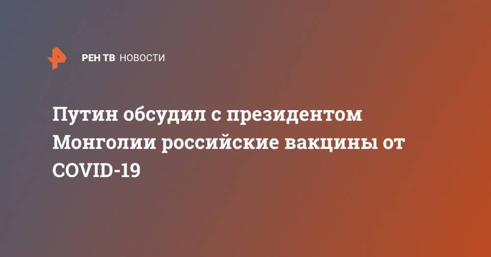 Путин обсудил с президентом Монголии российские вакцины от COVID-19