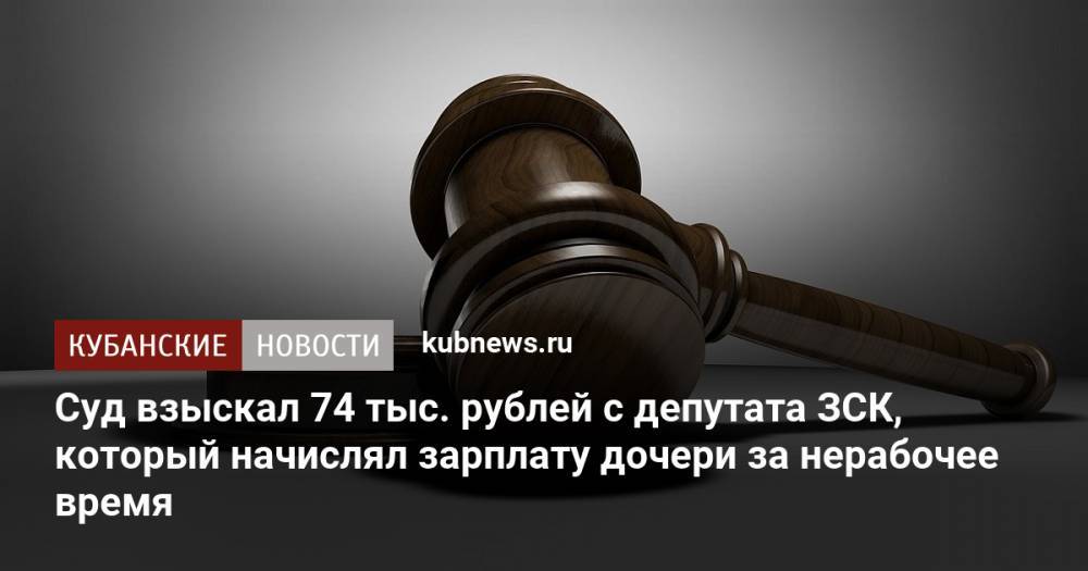 Суд взыскал 74 тыс. рублей с депутата ЗСК, который начислял зарплату дочери за нерабочее время