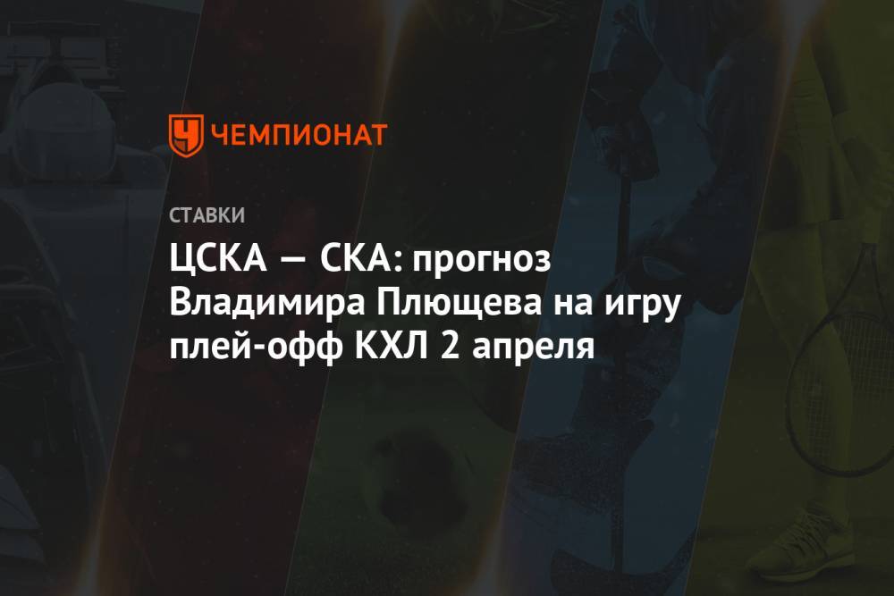 ЦСКА — СКА: прогноз Владимира Плющева на игру плей-офф КХЛ 2 апреля