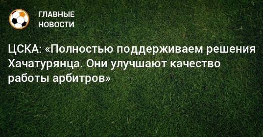 ЦСКА: «Полностью поддерживаем решения Хачатурянца. Они улучшают качество работы арбитров»