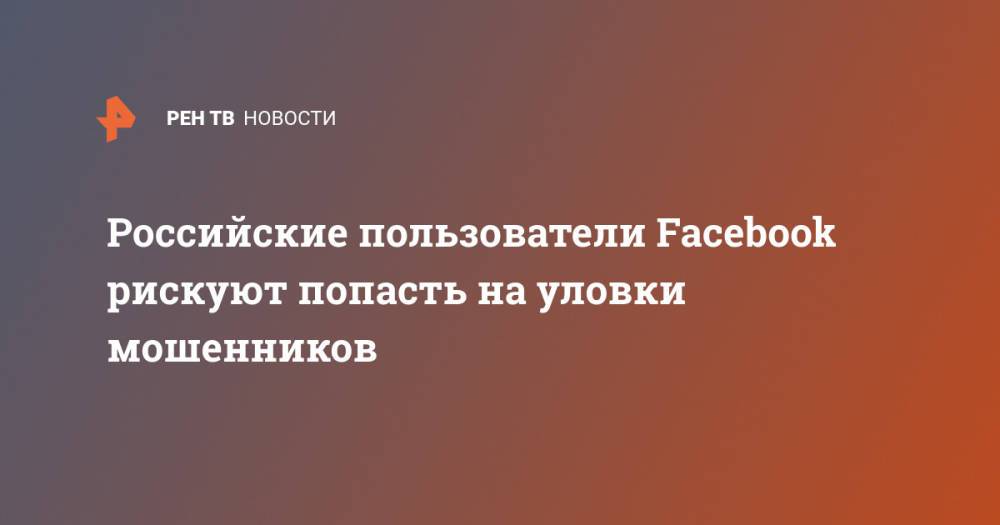 Российские пользователи Facebook рискуют попасть на уловки мошенников