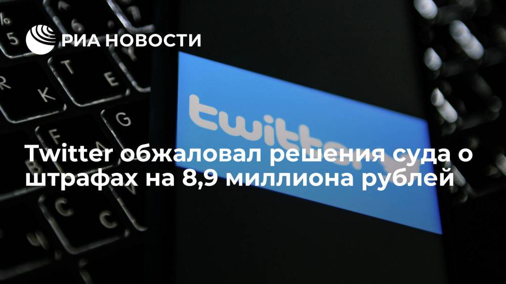 Twitter обжаловал решения суда о штрафах на 8,9 миллиона рублей
