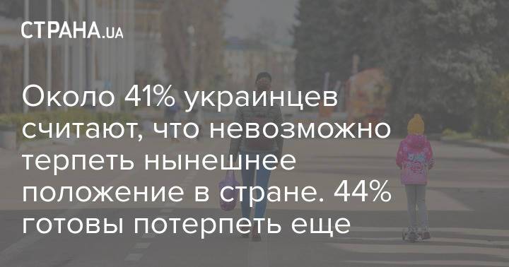 Около 41% украинцев считают, что невозможно терпеть нынешнее положение в стране. 44% готовы потерпеть еще