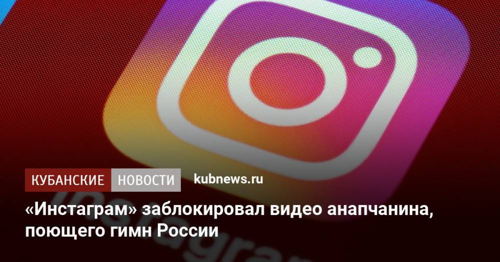 «Инстаграм» заблокировал видео анапчанина, поющего гимн России