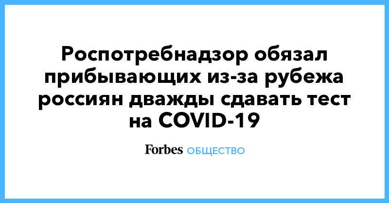 Роспотребнадзор обязал прибывающих из-за рубежа россиян дважды сдавать тест на COVID-19