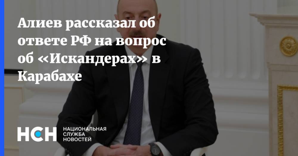 Алиев рассказал об ответе РФ на вопрос об «Искандерах» в Карабахе