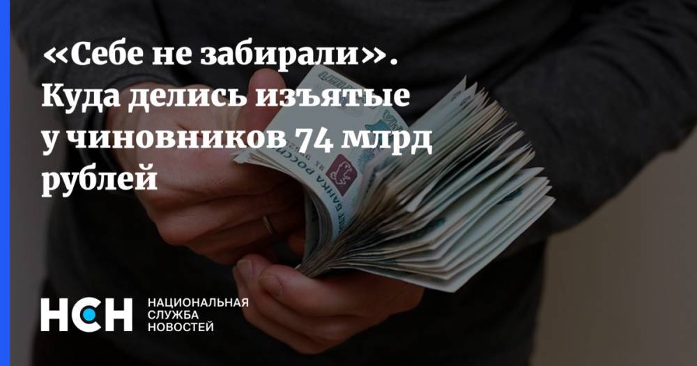 «Себе не забирали». Куда делись изъятые у чиновников 74 млрд рублей
