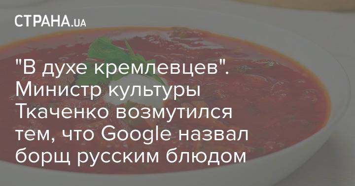 "В духе кремлевцев". Министр культуры Ткаченко возмутился тем, что Google назвал борщ русским блюдом