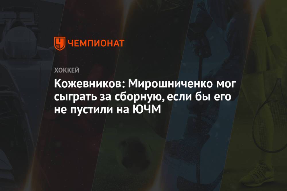 Кожевников: Мирошниченко мог сыграть за сборную, если бы его не пустили на ЮЧМ