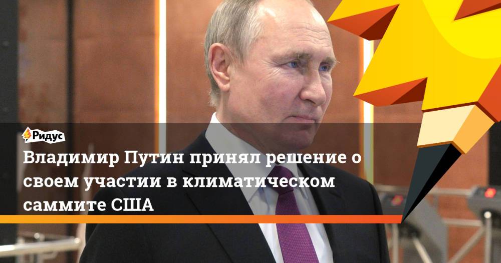 Владимир Путин принял решение о своем участии в климатическом саммите США
