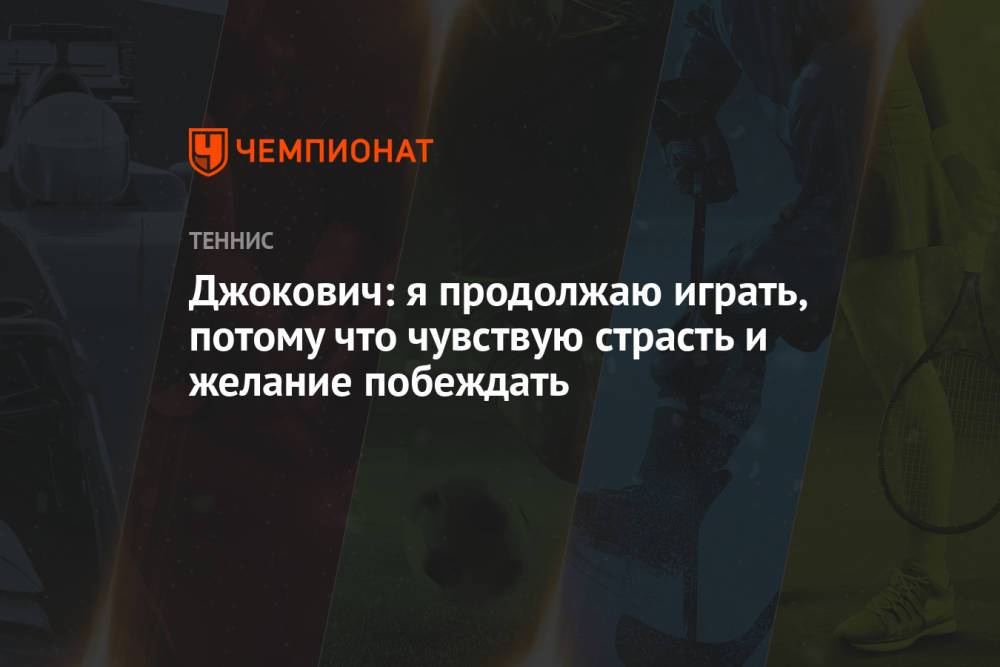 Джокович: я продолжаю играть, потому что чувствую страсть и желание побеждать