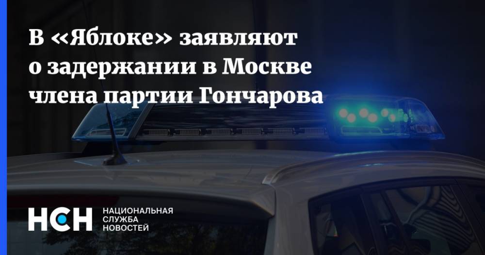 В «Яблоке» заявляют о задержании в Москве члена партии Гончарова