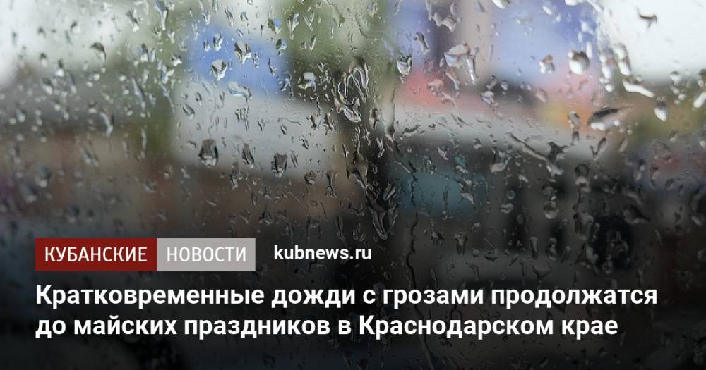 Кратковременные дожди с грозами продолжатся до майских праздников в Краснодарском крае