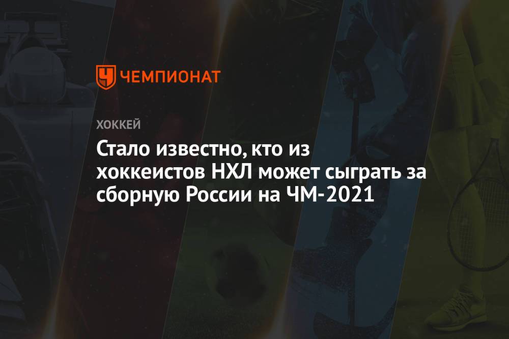Стало известно, кто из хоккеистов НХЛ может сыграть за сборную России на ЧМ-2021