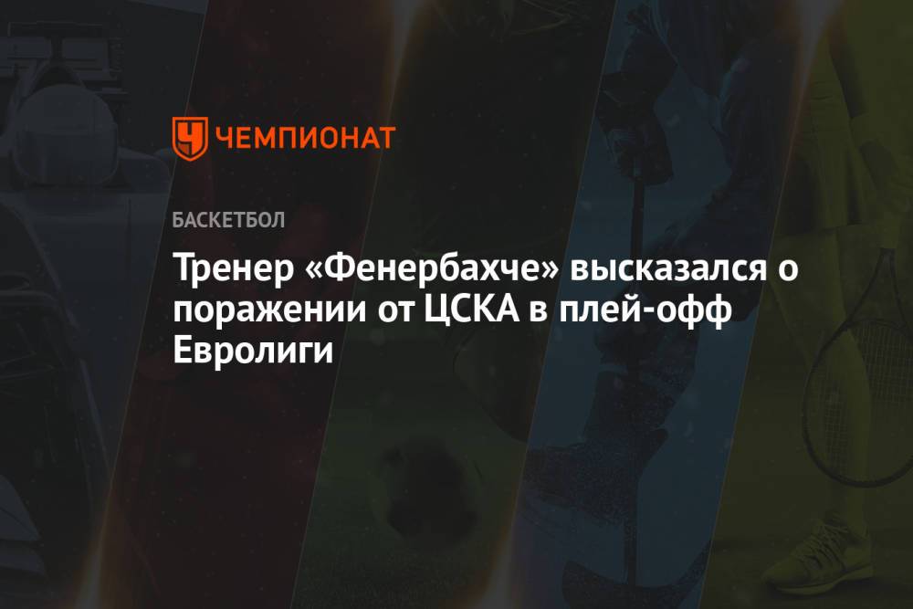 Тренер «Фенербахче» высказался о поражении от ЦСКА в плей-офф Евролиги