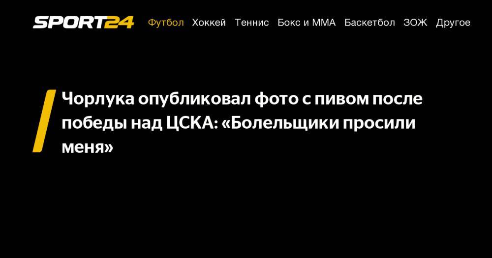 Чорлука опубликовал фото с пивом после победы над ЦСКА: «Болельщики просили меня»