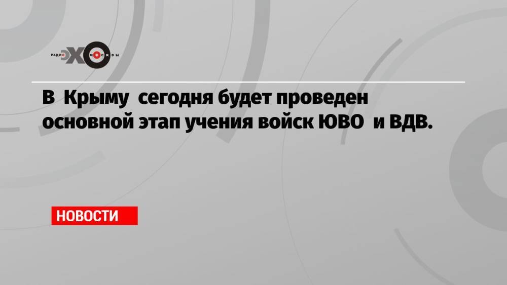 В Крыму сегодня будет проведен основной этап учения войск ЮВО и ВДВ.