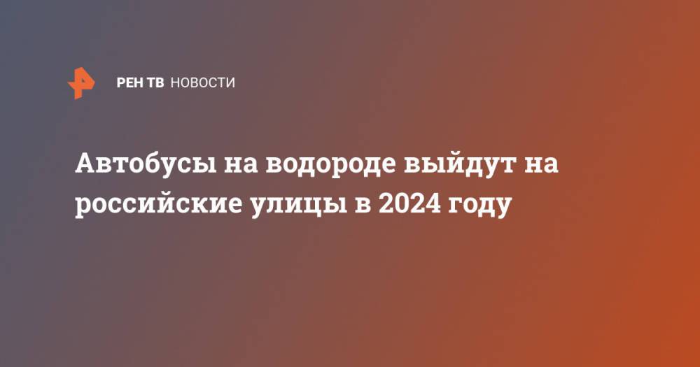 Автобусы на водороде выйдут на российские улицы в 2024 году