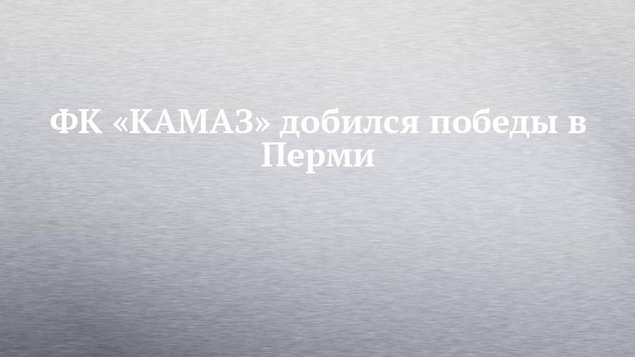 ФК «КАМАЗ» добился победы в Перми