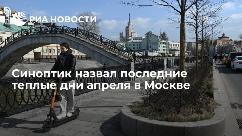 Синоптик назвал последние теплые дни апреля в Москве
