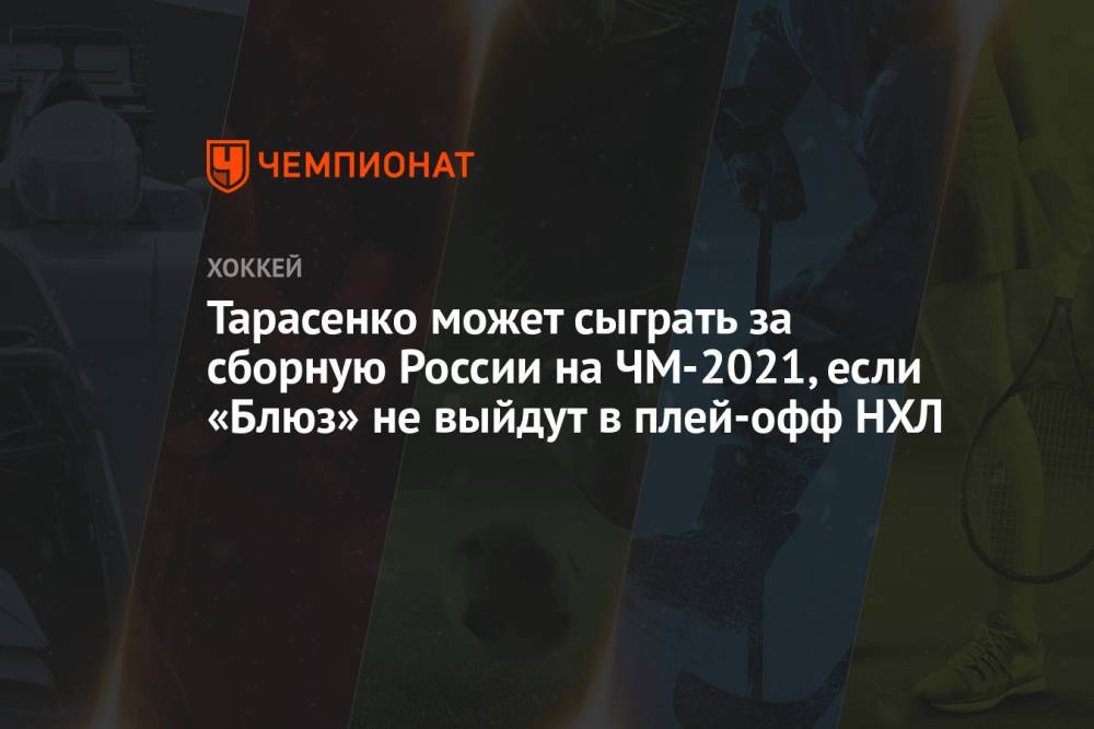 Тарасенко может сыграть за сборную России на ЧМ-2021, если «Блюз» не выйдут в плей-офф НХЛ