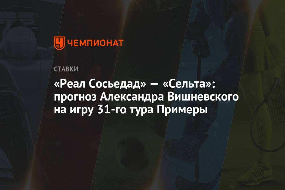 «Реал Сосьедад» — «Сельта»: прогноз Александра Вишневского на игру 31-го тура Примеры