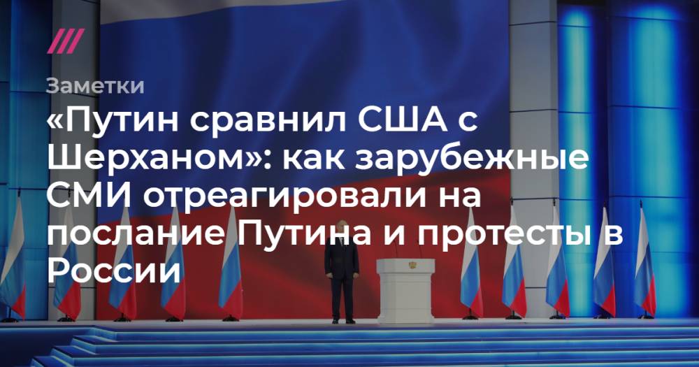 «Путин сравнил США с Шерханом»: как зарубежные СМИ отреагировали на послание Путина и протесты в России