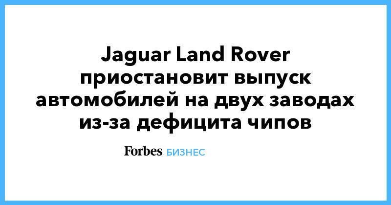 Jaguar Land Rover приостановит выпуск автомобилей на двух заводах из-за дефицита чипов