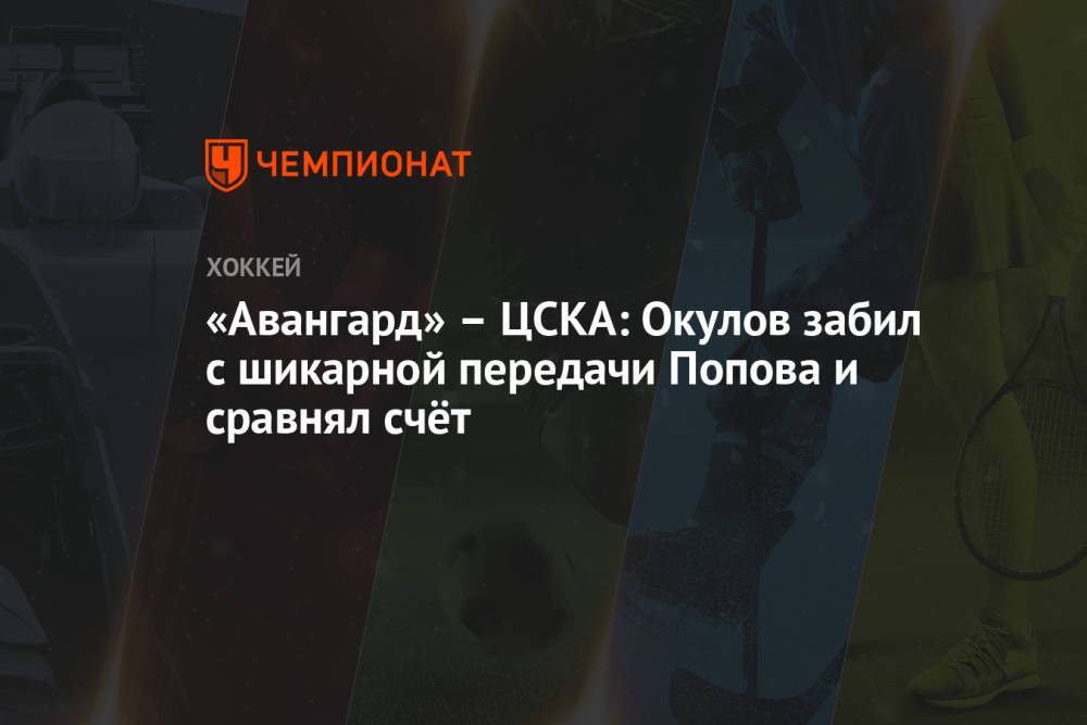 «Авангард» — ЦСКА: Окулов забил с шикарной передачи Попова и сравнял счёт