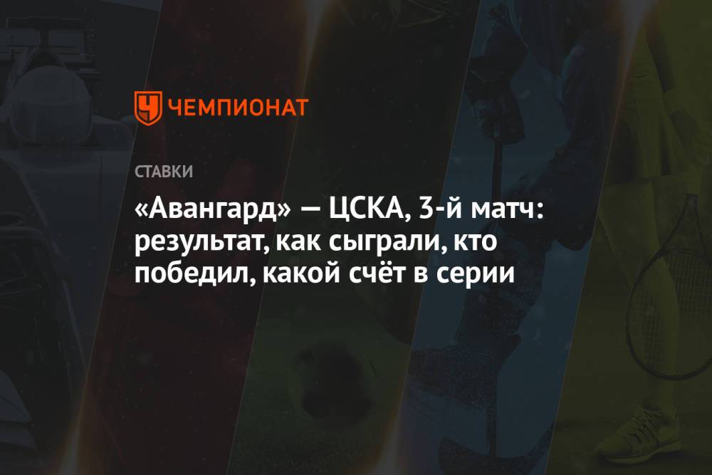 «Авангард» — ЦСКА, 3-й матч: результат, как сыграли, кто победил, какой счёт в серии