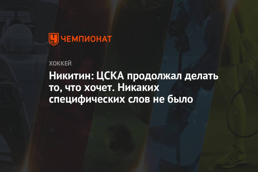 Никитин: ЦСКА продолжал делать то, что хочет. Никаких специфических слов не было