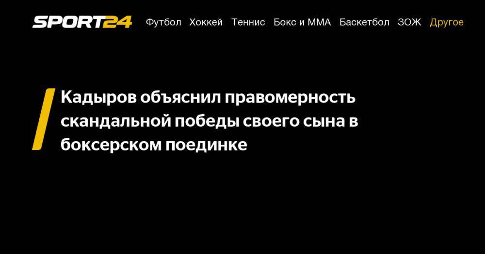 Кадыров объяснил правомерность скандальной победы своего сына в боксерском поединке