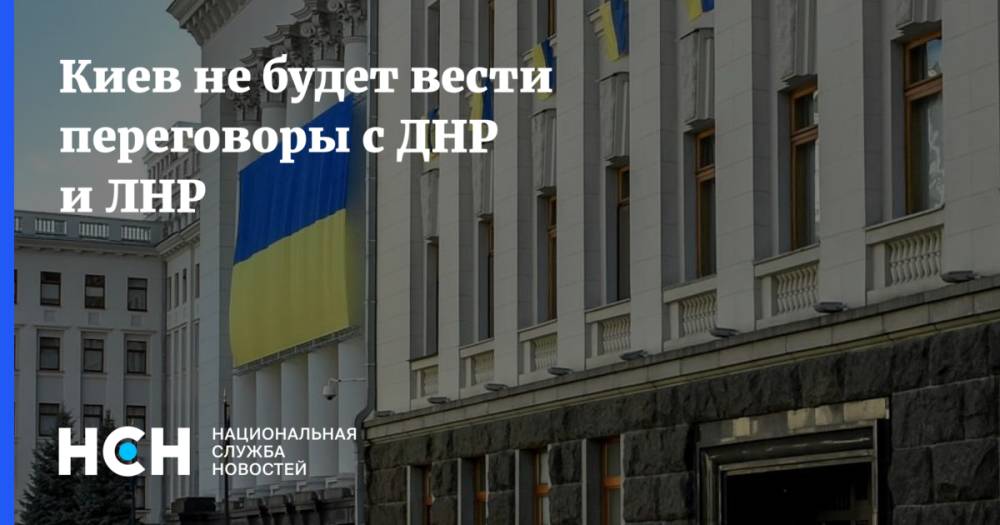 Киев не будет вести переговоры с ДНР и ЛНР