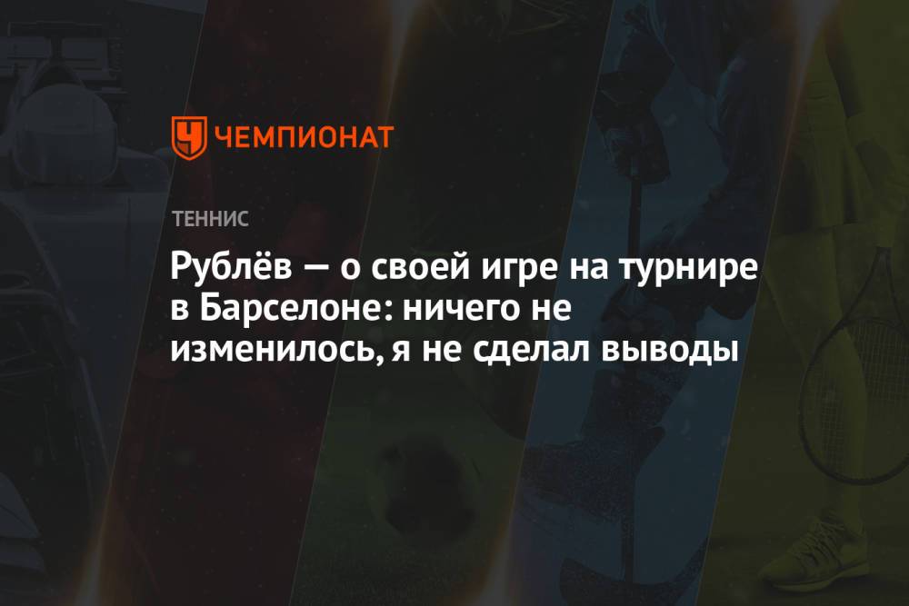 Рублёв — о своей игре на турнире в Барселоне: ничего не изменилось, я не сделал выводы