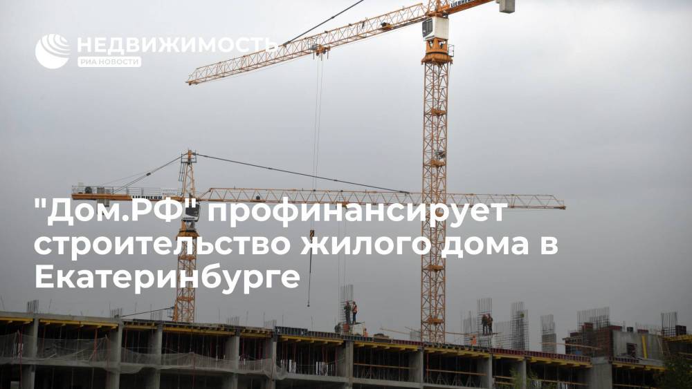 "Дом.РФ" профинансирует строительство жилого дома в Екатеринбурге