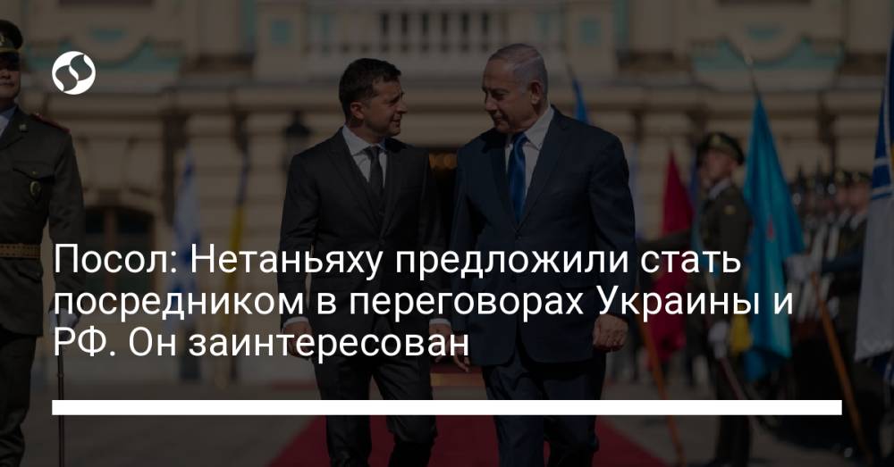Посол: Нетаньяху предложили стать посредником в переговорах Украины и РФ. Он заинтересован