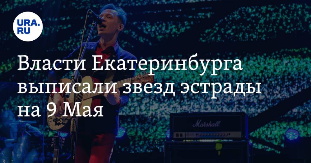 Власти Екатеринбурга выписали звезд эстрады на 9 Мая. Одного из артистов скрывают